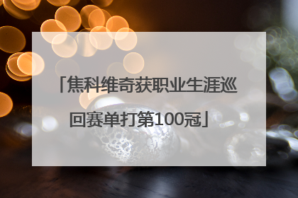 焦科维奇获职业生涯巡回赛单打第100冠
