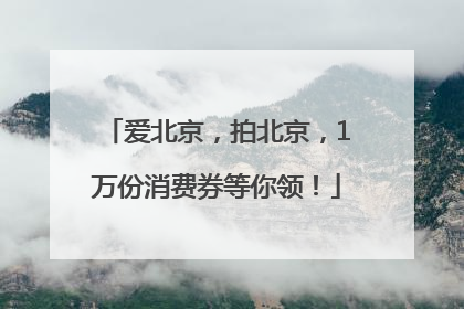 爱北京，拍北京，1万份消费券等你领！