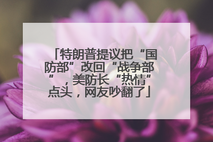 特朗普提议把“国防部”改回“战争部”，美防长“热情”点头，网友吵翻了