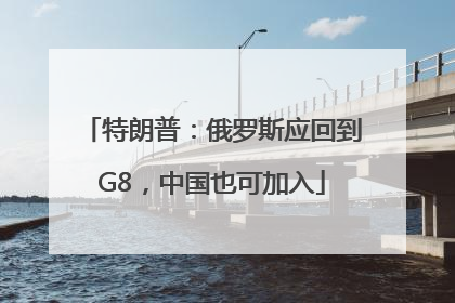 特朗普：俄罗斯应回到G8，中国也可加入