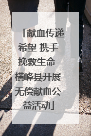 献血传递希望 携手挽救生命 横峰县开展无偿献血公益活动