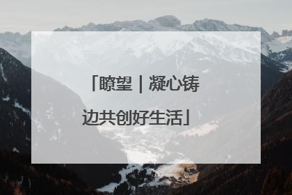 瞭望｜凝心铸边共创好生活