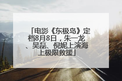 电影《东极岛》定档8月8日，朱一龙、吴磊、倪妮上演海上极限救援
