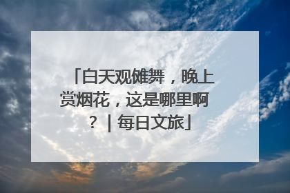 白天观傩舞，晚上赏烟花，这是哪里啊？｜每日文旅