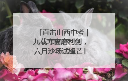 直击山西中考｜九载寒窗磨利剑，六月沙场试锋芒