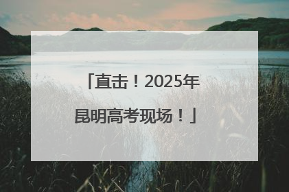 直击！2025年昆明高考现场！