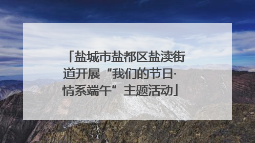 盐城市盐都区盐渎街道开展“我们的节日·情系端午”主题活动