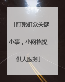 盯紧群众关键小事，小网格提供大服务