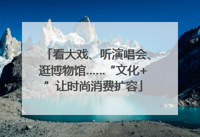 看大戏、听演唱会、逛博物馆……“文化+”让时尚消费扩容