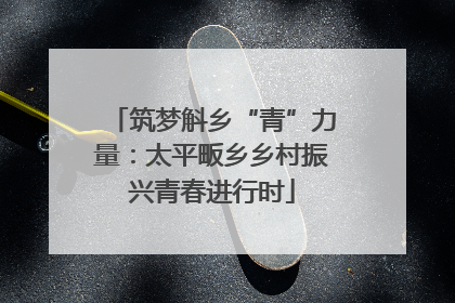 筑梦斛乡“青”力量：太平畈乡乡村振兴青春进行时