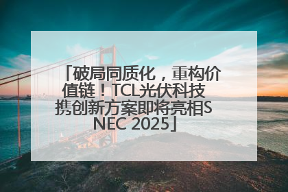 破局同质化，重构价值链！TCL光伏科技携创新方案即将亮相SNEC 2025