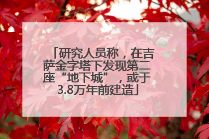 研究人员称，在吉萨金字塔下发现第二座“地下城”，或于3.8万年前建造
