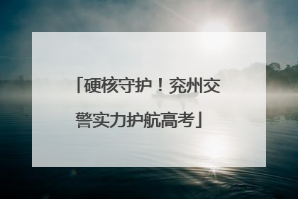 硬核守护！兖州交警实力护航高考