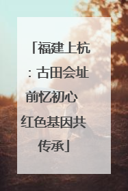 福建上杭：古田会址前忆初心 红色基因共传承