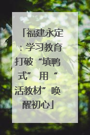福建永定：学习教育打破“填鸭式” 用“活教材”唤醒初心