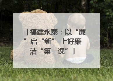 福建永泰：以“廉”启“新” 上好廉洁“第一课”