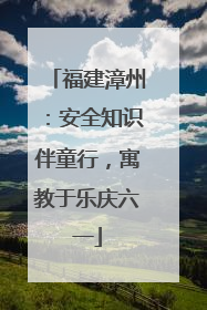 福建漳州：安全知识伴童行，寓教于乐庆六一