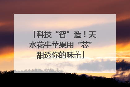 科技“智”造！天水花牛苹果用“芯”甜透你的味蕾