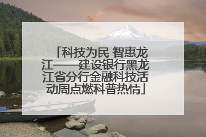 科技为民 智惠龙江——建设银行黑龙江省分行金融科技活动周点燃科普热情