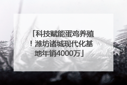 科技赋能蛋鸡养殖！潍坊诸城现代化基地年销4000万