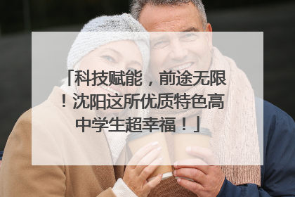 科技赋能，前途无限！沈阳这所优质特色高中学生超幸福！