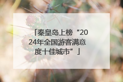 秦皇岛上榜“2024年全国游客满意度十佳城市”
