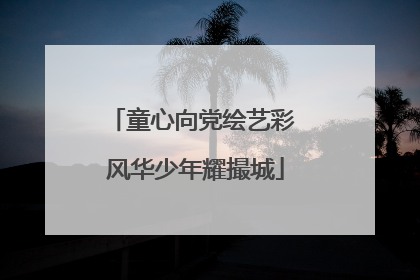 童心向党绘艺彩 风华少年耀撮城
