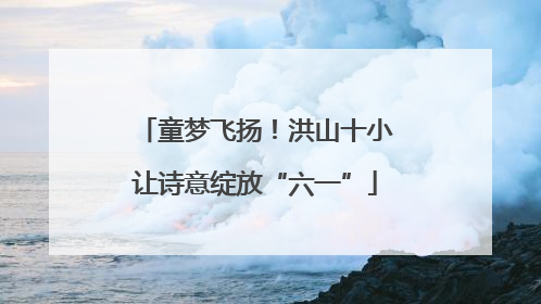 童梦飞扬！洪山十小让诗意绽放“六一”