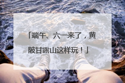 端午、六一来了，黄陂甘露山这样玩！