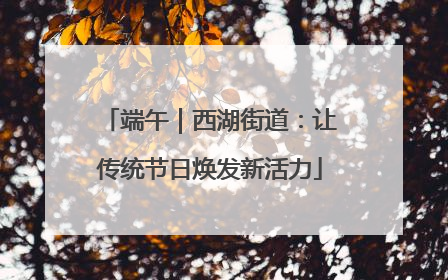 端午｜西湖街道：让传统节日焕发新活力