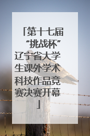 第十七届“挑战杯”辽宁省大学生课外学术科技作品竞赛决赛开幕