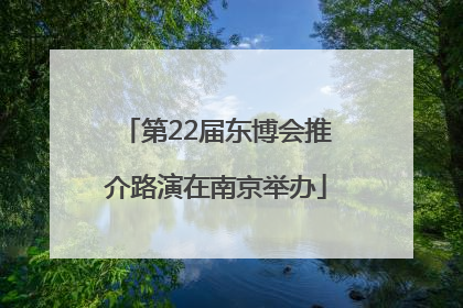 第22届东博会推介路演在南京举办