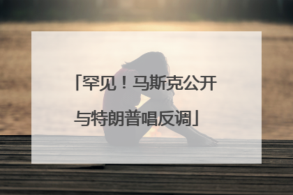 罕见！马斯克公开与特朗普唱反调