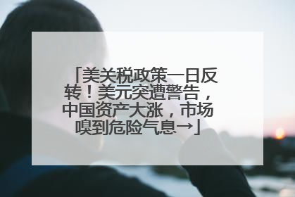 美关税政策一日反转！美元突遭警告，中国资产大涨，市场嗅到危险气息→