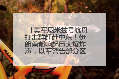 美军尼米兹号航母打击群赶赴中东！伊朗首都响起巨大爆炸声，以军警告部分区域民众紧急撤离