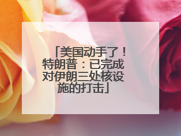 美国动手了！特朗普：已完成对伊朗三处核设施的打击