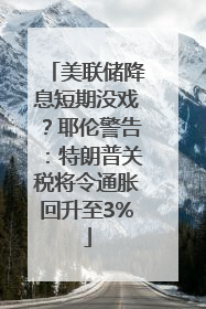 美联储降息短期没戏？耶伦警告：特朗普关税将令通胀回升至3%