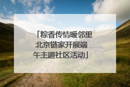粽香传情暖邻里 北京链家开展端午主题社区活动