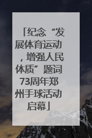 纪念“发展体育运动，增强人民体质”题词73周年郑州手球活动启幕
