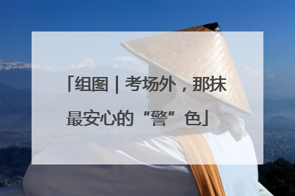 组图｜考场外，那抹最安心的“警”色
