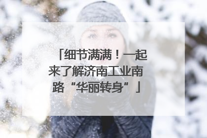 细节满满！一起来了解济南工业南路“华丽转身”