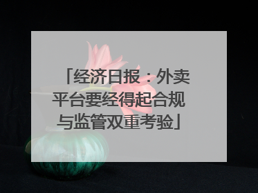 经济日报：外卖平台要经得起合规与监管双重考验