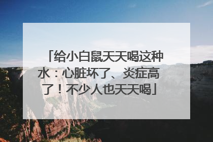 给小白鼠天天喝这种水：心脏坏了、炎症高了！不少人也天天喝
