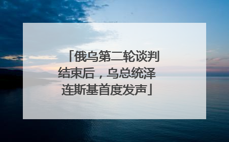 俄乌第二轮谈判结束后，乌总统泽连斯基首度发声