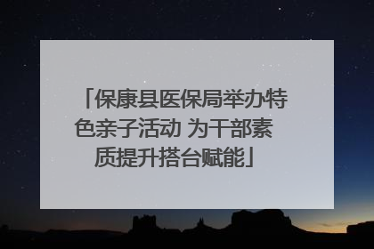 保康县医保局举办特色亲子活动 为干部素质提升搭台赋能