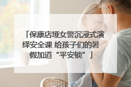 保康店垭女警沉浸式演绎安全课 给孩子们的暑假加道“平安锁”