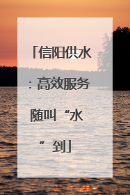 信阳供水：高效服务 随叫“水”到