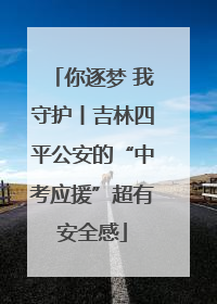 你逐梦 我守护丨吉林四平公安的“中考应援”超有安全感