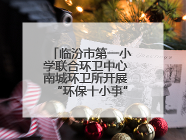 临汾市第一小学联合环卫中心南城环卫所开展“环保十小事”主题宣讲活动