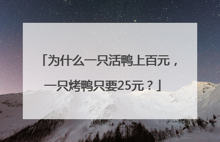 为什么一只活鸭上百元，一只烤鸭只要25元？